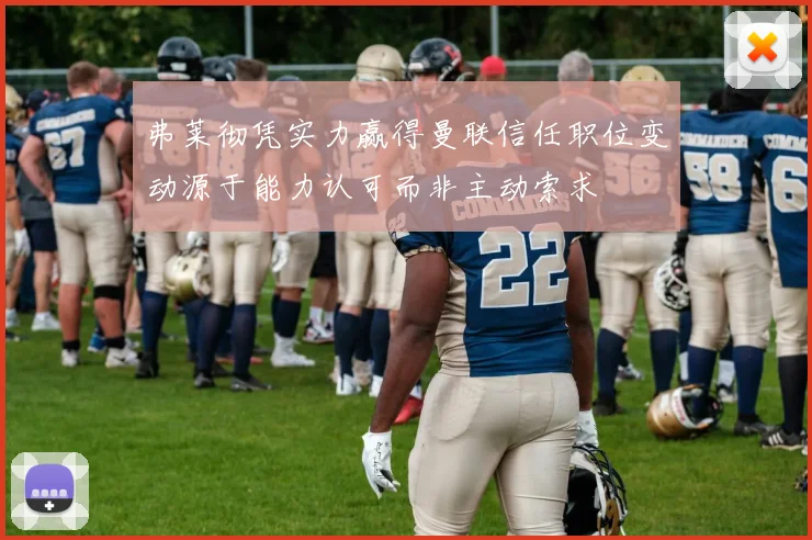 弗莱彻凭实力赢得曼联信任职位变动源于能力认可而非主动索求
