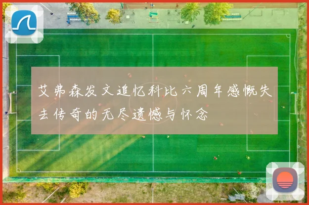 艾弗森发文追忆科比六周年感慨失去传奇的无尽遗憾与怀念