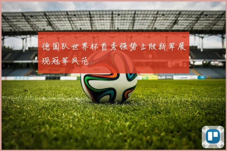 德国队世界杯首秀强势击败新军展现冠军风范