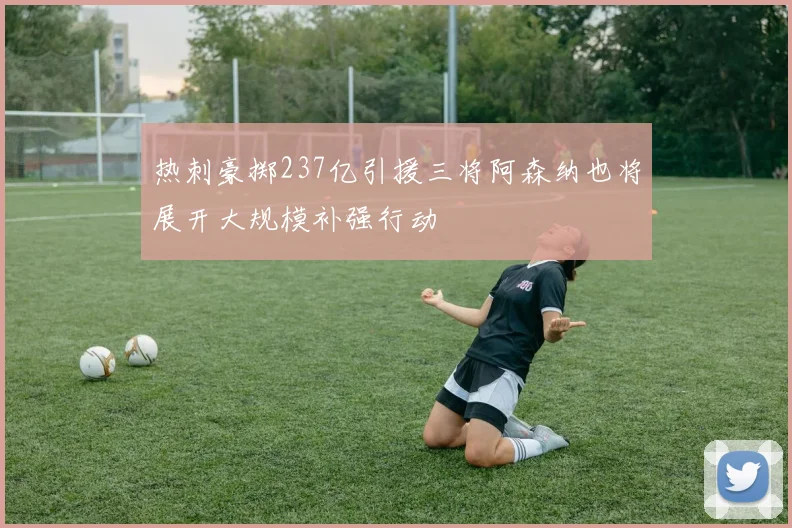 热刺豪掷237亿引援三将阿森纳也将展开大规模补强行动