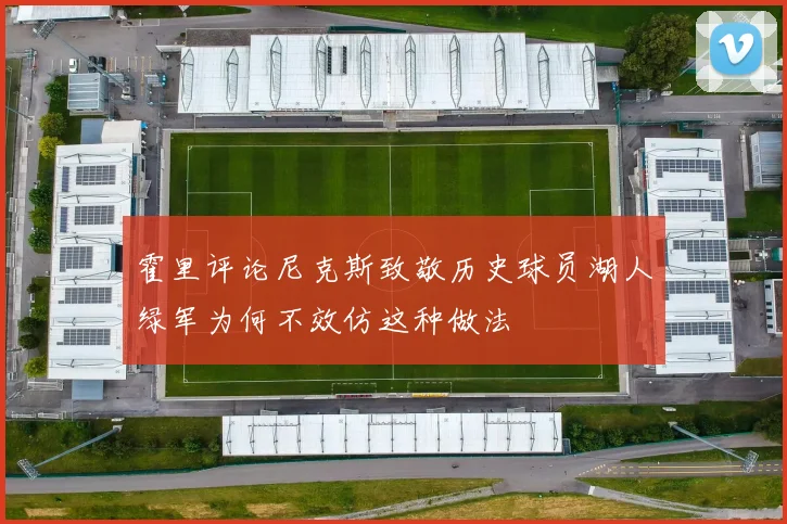 霍里评论尼克斯致敬历史球员湖人绿军为何不效仿这种做法