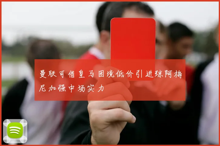 曼联可借皇马困境低价引进琼阿梅尼加强中场实力